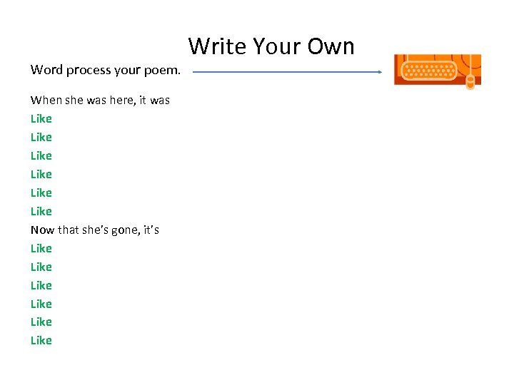 Word process your poem. When she was here, it was Like Like Now that