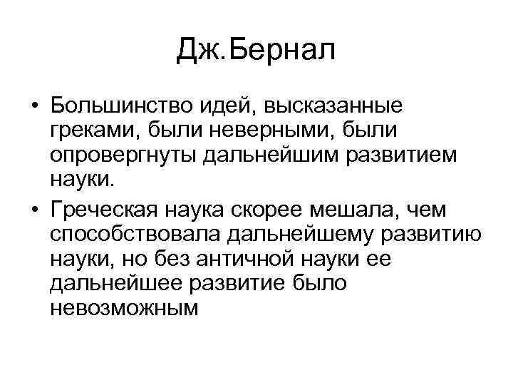 Дж. Бернал • Большинство идей, высказанные греками, были неверными, были опровергнуты дальнейшим развитием науки.