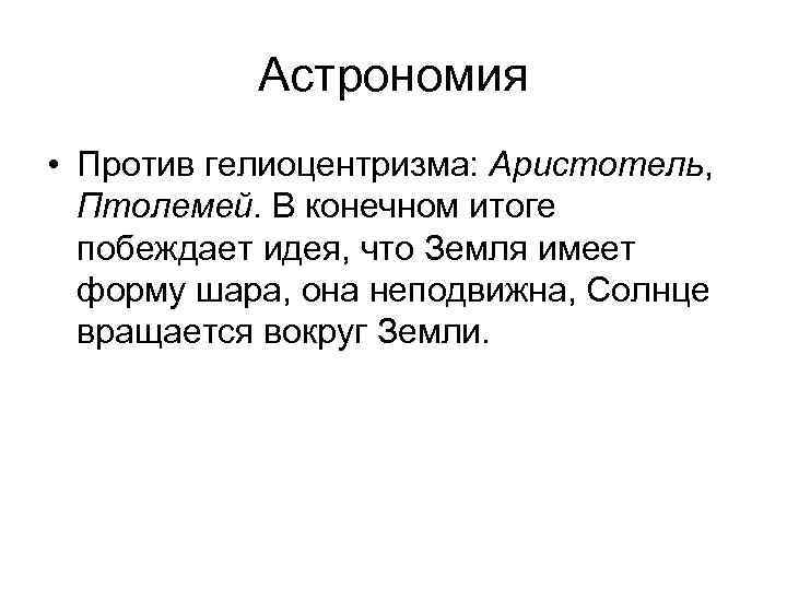Астрономия • Против гелиоцентризма: Аристотель, Птолемей. В конечном итоге побеждает идея, что Земля имеет