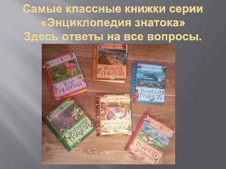 Самые классные книжки серии «Энциклопедия знатока» Здесь ответы на все вопросы. 