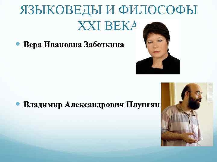 ЯЗЫКОВЕДЫ И ФИЛОСОФЫ ХХI ВЕКА Вера Ивановна Заботкина Владимир Александрович Плунгян 