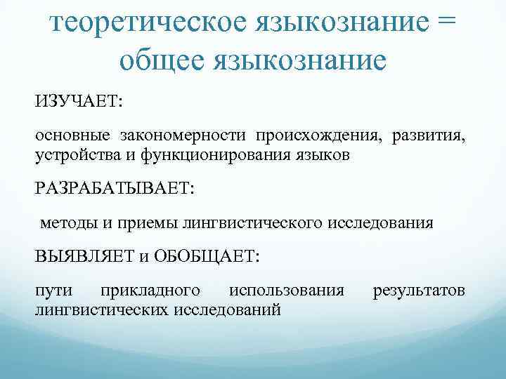 теоретическое языкознание = общее языкознание ИЗУЧАЕТ: основные закономерности происхождения, развития, устройства и функционирования языков