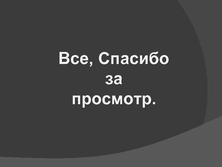 Все, Спасибо за просмотр. 