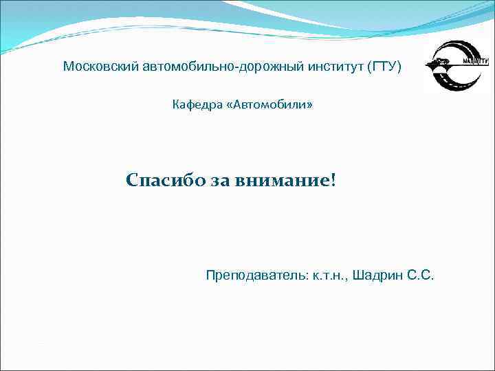 Московский автомобильно-дорожный институт (ГТУ) Кафедра «Автомобили» Спасибо за внимание! Преподаватель: к. т. н. ,