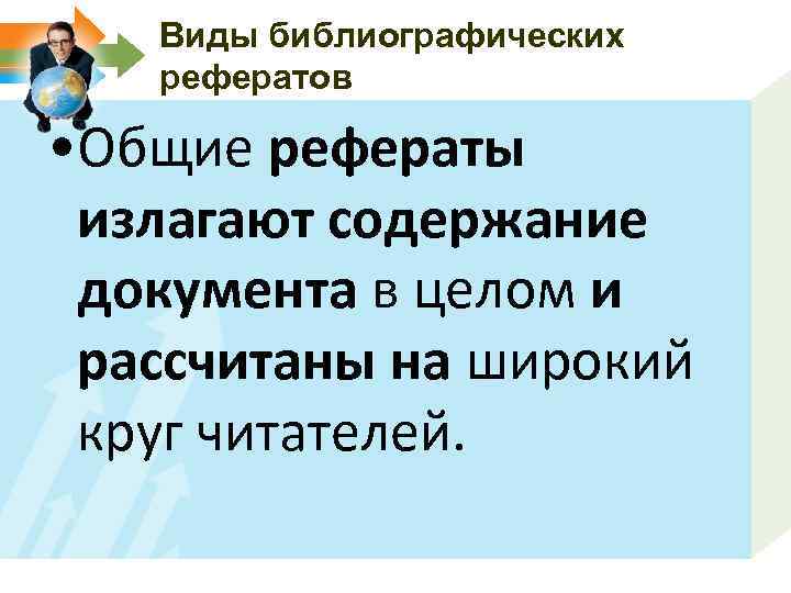 Виды библиографических рефератов • Общие рефераты излагают содержание документа в целом и рассчитаны на