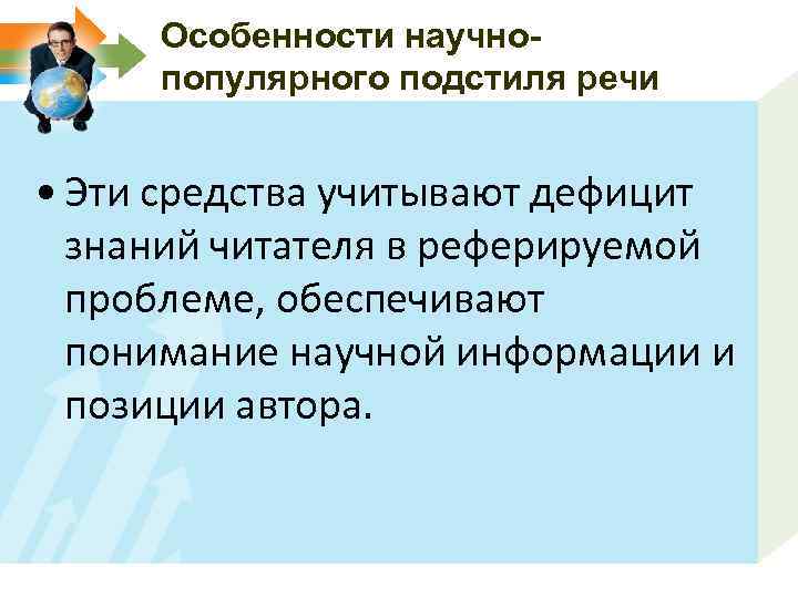 Особенности научнопопулярного подстиля речи • Эти средства учитывают дефицит знаний читателя в реферируемой проблеме,