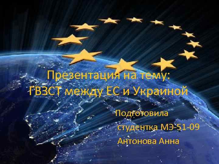 Презентация на тему: ГВЗСТ между ЕС и Украиной Подготовила студентка МЭ-51 -09 Антонова Анна