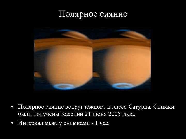 Полярное сияние • Полярное сияние вокруг южного полюса Сатурна. Снимки были получены Кассини 21