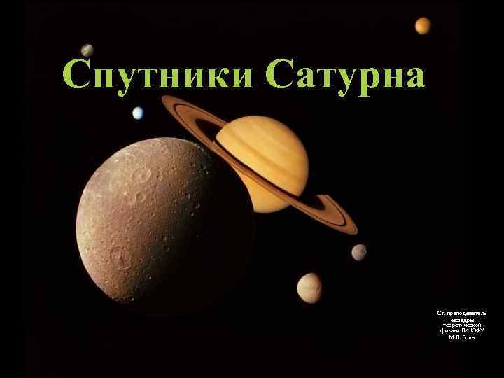 Спутники Сатурна Ст. преподаватель кафедры теоретической физики ПИ ЮФУ М. Л. Гожа 1 