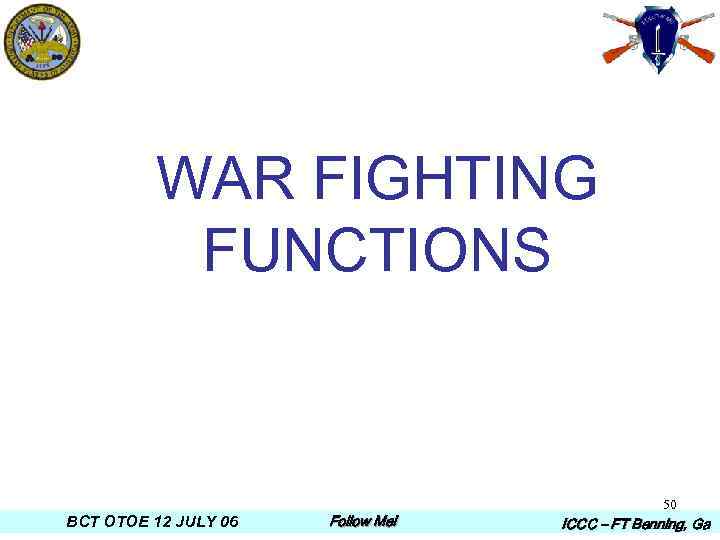 WAR FIGHTING FUNCTIONS BCT OTOE 12 JULY 06 Follow Me! 50 ICCC – FT