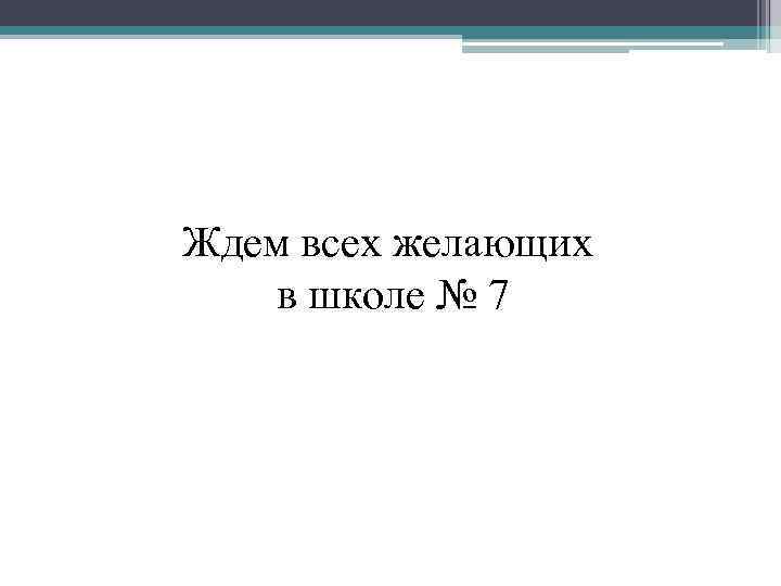 Ждем всех желающих в школе № 7 