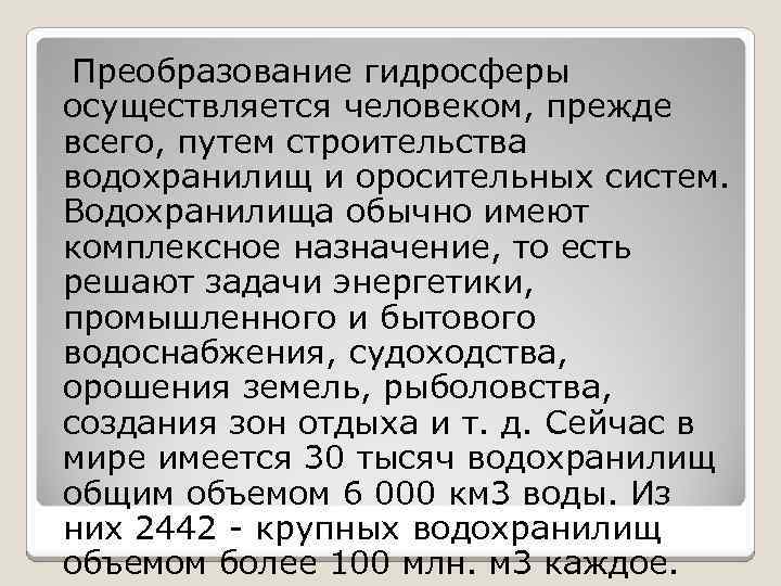 Преобразование гидросферы осуществляется человеком, прежде всего, путем строительства водохранилищ и оросительных систем. Водохранилища обычно