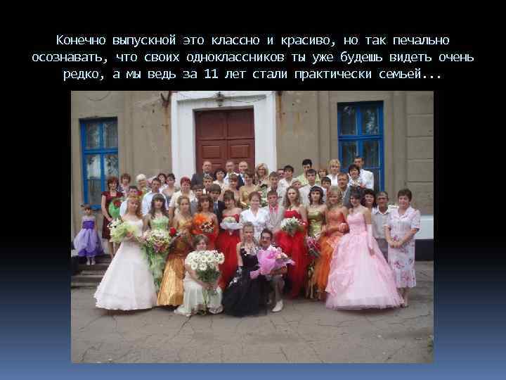 Конечно выпускной это классно и красиво, но так печально осознавать, что своих одноклассников ты