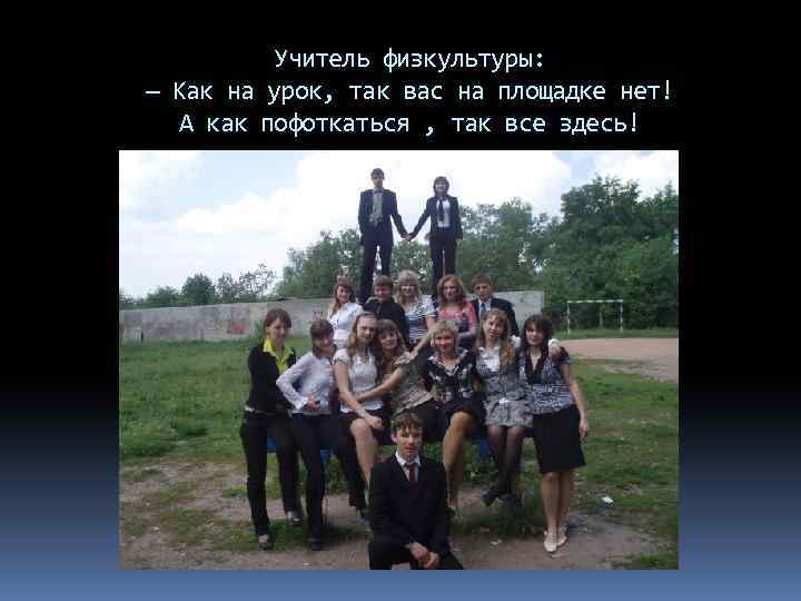 Учитель физкультуры: — Как на урок, так вас на площадке нет! А как пофоткаться