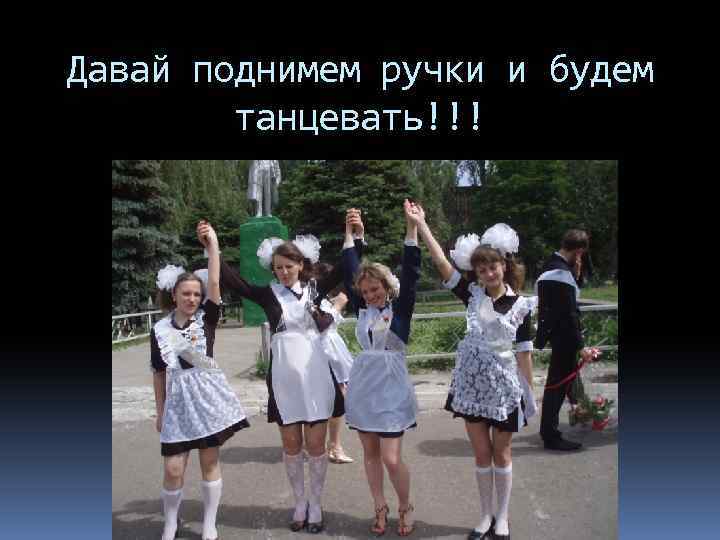 Давай поднимем ручки и будем танцевать!!! 