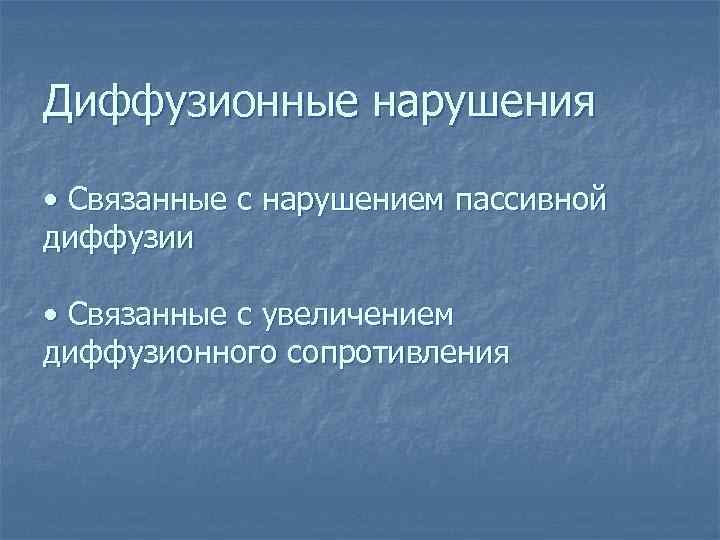 Диффузионные нарушения • Связанные с нарушением пассивной диффузии • Связанные с увеличением диффузионного сопротивления