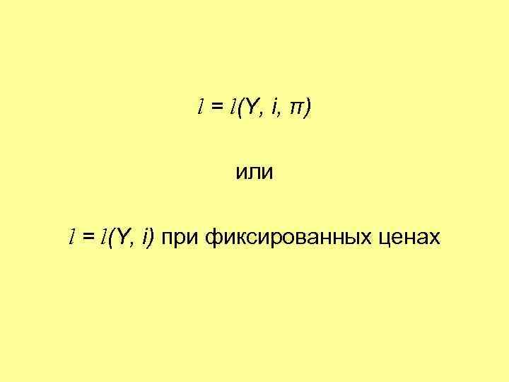 l = l(Y, i, π) или l = l(Y, i) при фиксированных ценах 