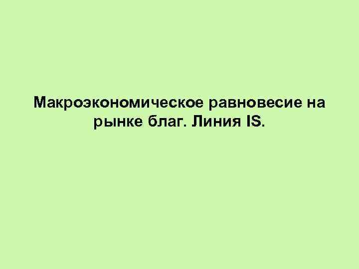 Макроэкономическое равновесие на рынке благ. Линия IS. 