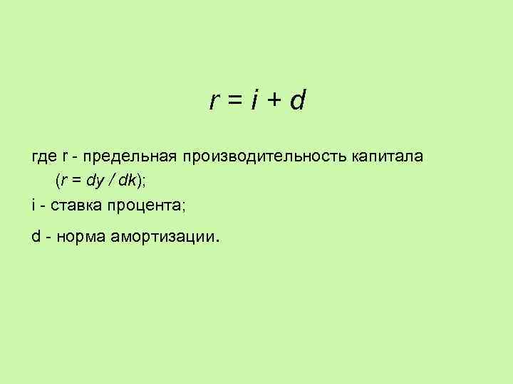 r=i+d где r - предельная производительность капитала (r = dy / dk); i -