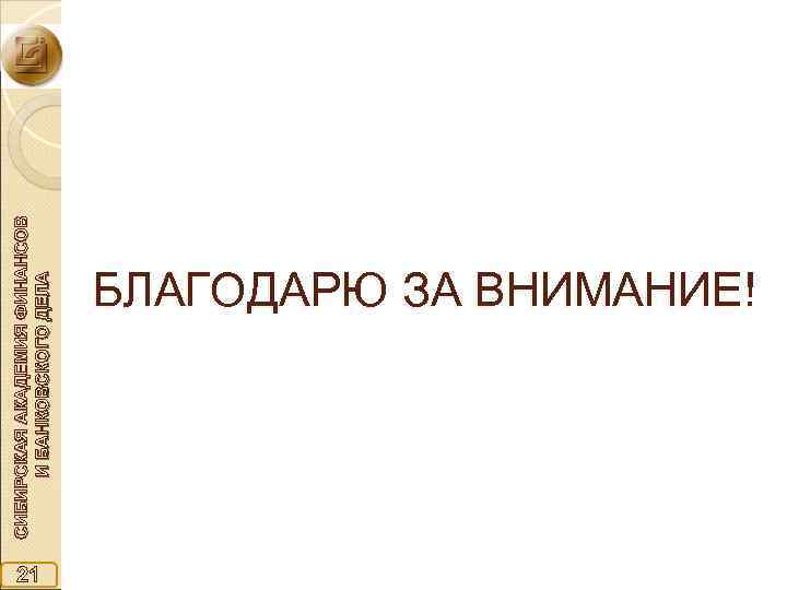 21 СИБИРСКАЯ АКАДЕМИЯ ФИНАНСОВ И БАНКОВСКОГО ДЕЛА БЛАГОДАРЮ ЗА ВНИМАНИЕ! 