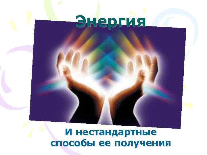 Энергия И нестандартные способы ее получения 