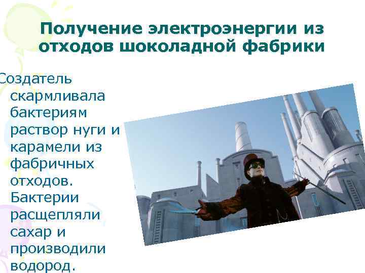 Получение электроэнергии из отходов шоколадной фабрики Создатель скармливала бактериям раствор нуги и карамели из
