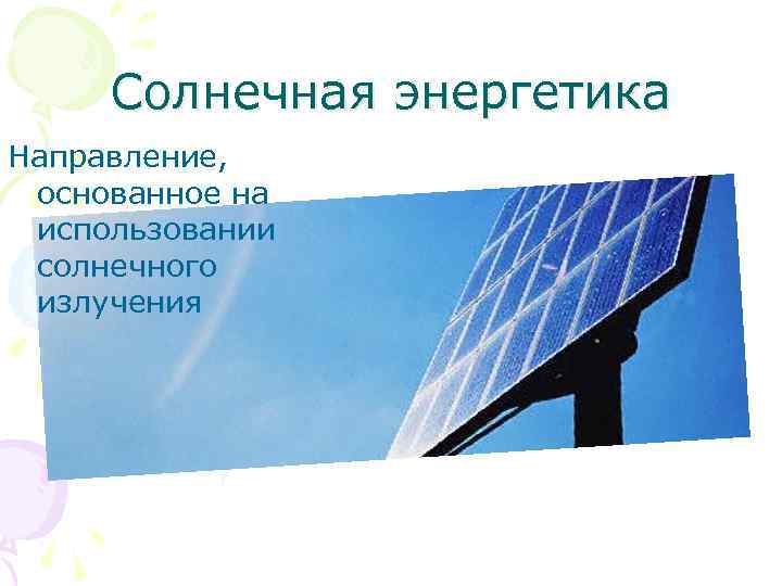 Солнечная энергетика Направление, основанное на использовании солнечного излучения 
