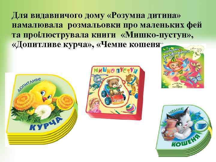 Для видавничого дому «Розумна дитина» намалювала розмальовки про маленьких фей та проілюструвала книги «Мишко-пустун»