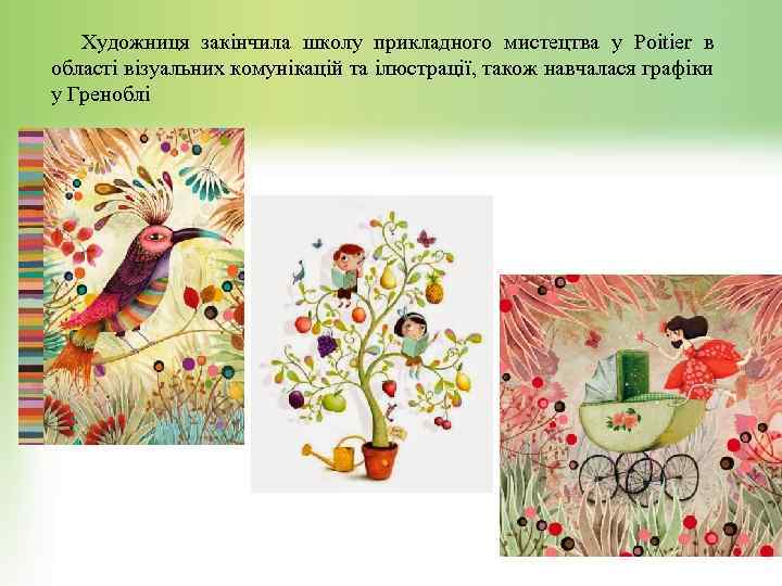 Художниця закінчила школу прикладного мистецтва у Poitier в області візуальних комунікацій та ілюстрації, також