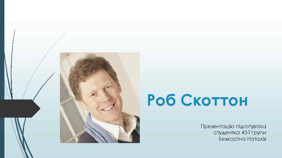 Роб Скоттон Презентацію підготувала студентка 43 -ї групи Безкостна Наталія 