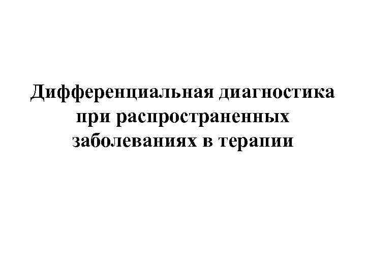 Дифференциальная диагностика при распространенных заболеваниях в терапии 