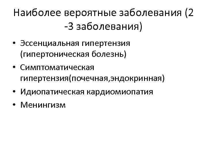 Наиболее вероятные заболевания (2 -3 заболевания) • Эссенциальная гипертензия (гипертоническая болезнь) • Симптоматическая гипертензия(почечная,