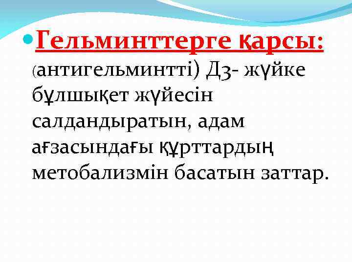  Гельминттерге қарсы: (антигельминтті) Д 3 - жүйке бұлшықет жүйесін салдандыратын, адам ағзасындағы құрттардың