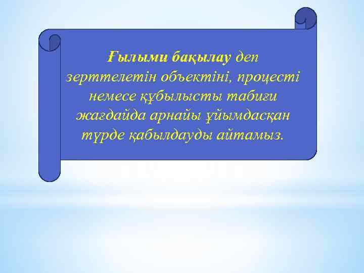 Ғылыми бақылау деп зерттелетін объектіні, процесті немесе құбылысты табиғи жағдайда арнайы ұйымдасқан түрде қабылдауды