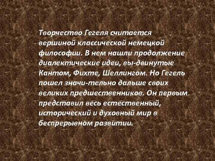 Творчество Гегеля считается вершиной классической немецкой философии. В нем нашли продолжение диалектические идеи, вы
