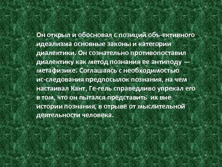 Он открыл и обосновал с позиций объ ективного идеализма основные законы и категории диалектики.
