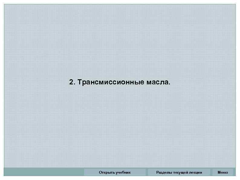 2. Трансмиссионные масла. Открыть учебник Разделы текущей лекции Меню 