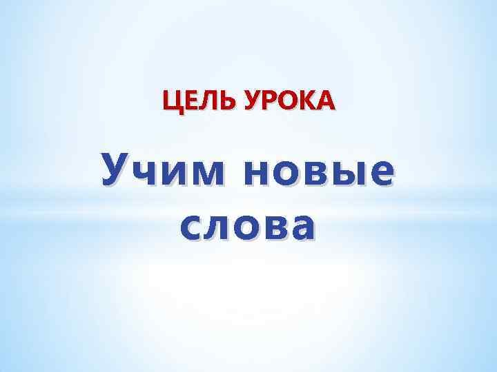 ЦЕЛЬ УРОКА Учим новые слова 