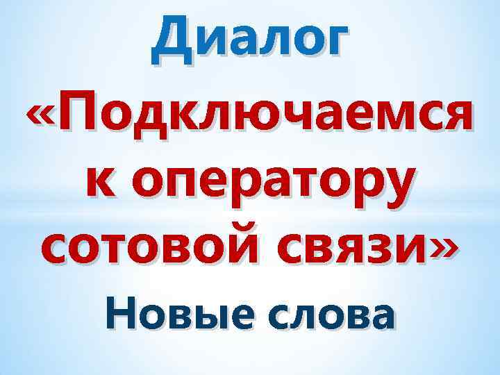Диалог «Подключаемся к оператору сотовой связи» Новые слова 