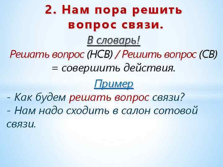 2. Нам пора решить вопрос связи. В словарь! Решать вопрос (НСВ) / Решить вопрос