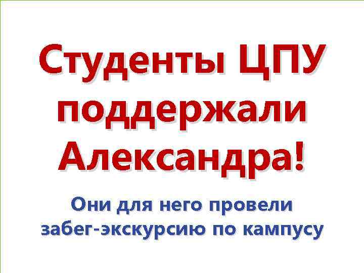 Студенты ЦПУ поддержали Александра! Они для него провели забег-экскурсию по кампусу 