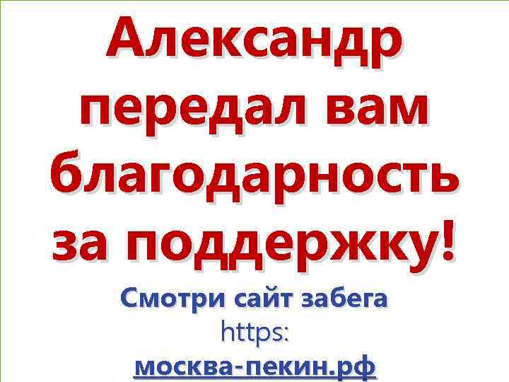 Александр передал вам благодарность за поддержку! Смотри сайт забега https: москва-пекин. рф 
