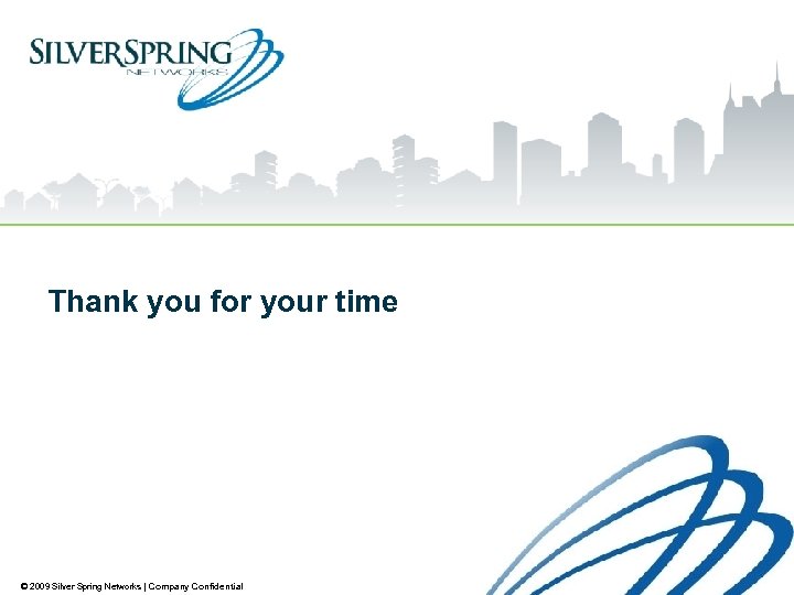 Thank you for your time © 2009 Silver Spring Networks | Company Confidential 