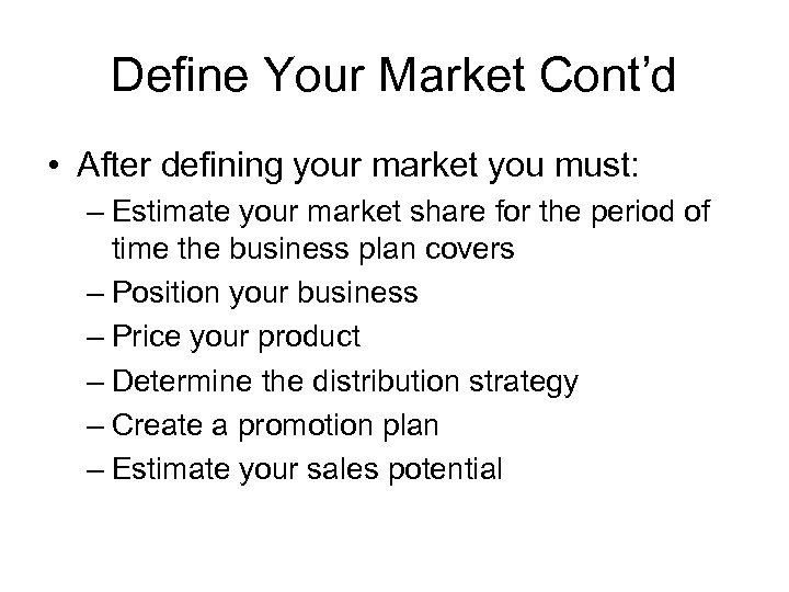 Define Your Market Cont’d • After defining your market you must: – Estimate your