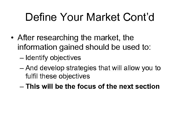 Define Your Market Cont’d • After researching the market, the information gained should be