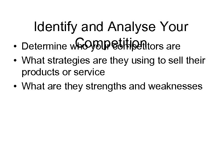 Identify and Analyse Your Competition Determine who your competitors are • • What strategies