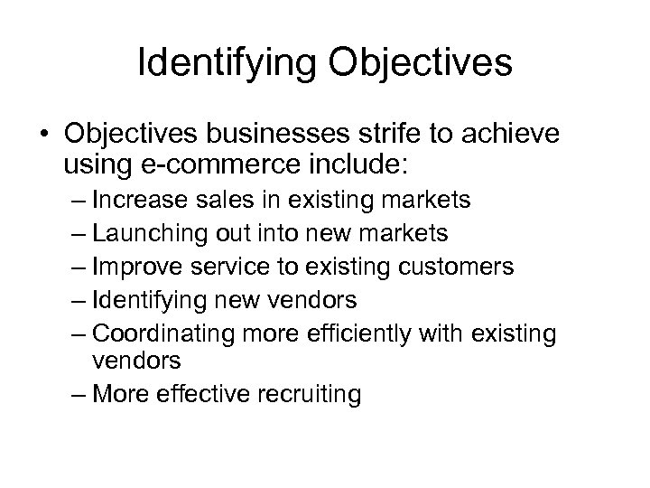 Identifying Objectives • Objectives businesses strife to achieve using e-commerce include: – Increase sales