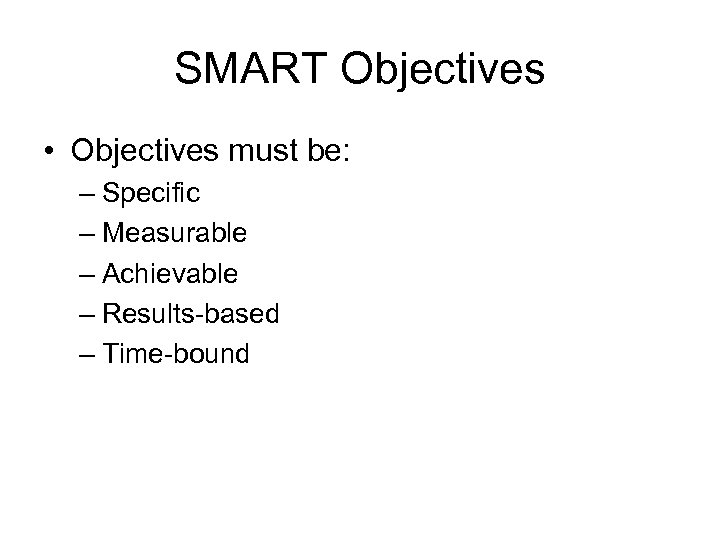 SMART Objectives • Objectives must be: – Specific – Measurable – Achievable – Results-based