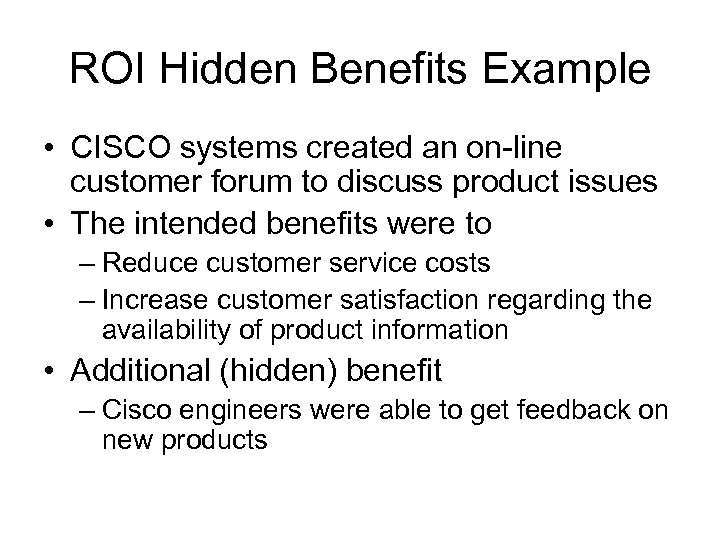 ROI Hidden Benefits Example • CISCO systems created an on-line customer forum to discuss