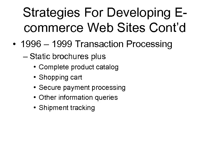 Strategies For Developing Ecommerce Web Sites Cont’d • 1996 – 1999 Transaction Processing –